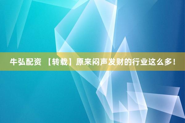 牛弘配资 【转载】原来闷声发财的行业这么多！