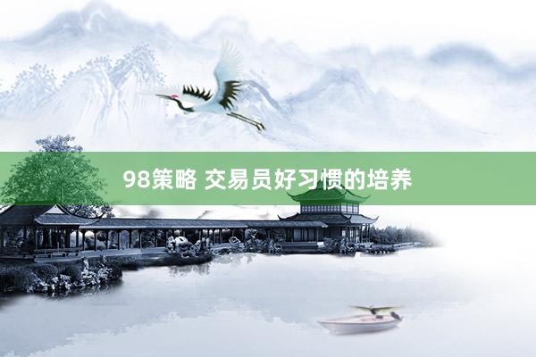 98策略 交易员好习惯的培养