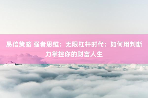 易倍策略 强者思维：无限杠杆时代：如何用判断力掌控你的财富人生