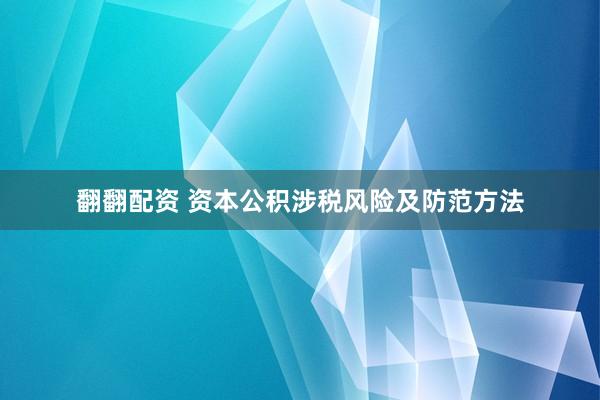 翻翻配资 资本公积涉税风险及防范方法