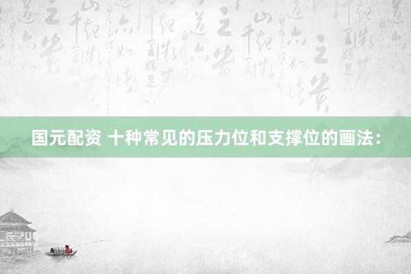 国元配资 十种常见的压力位和支撑位的画法：