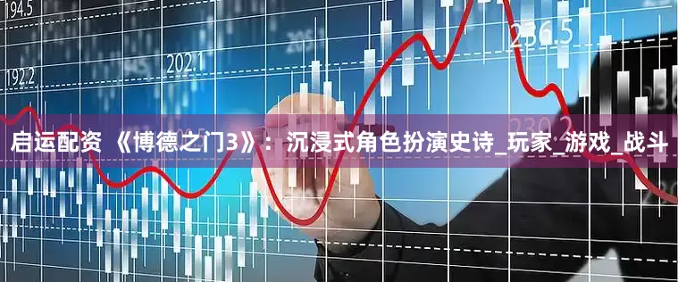 启运配资 《博德之门3》：沉浸式角色扮演史诗_玩家_游戏_战斗