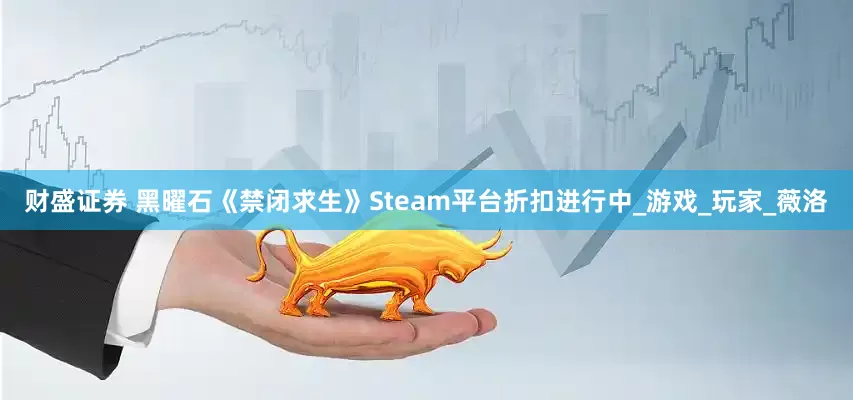 财盛证券 黑曜石《禁闭求生》Steam平台折扣进行中_游戏_玩家_薇洛