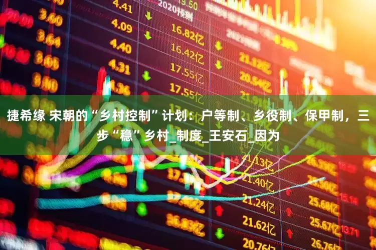 捷希缘 宋朝的“乡村控制”计划：户等制、乡役制、保甲制，三步“稳”乡村_制度_王安石_因为