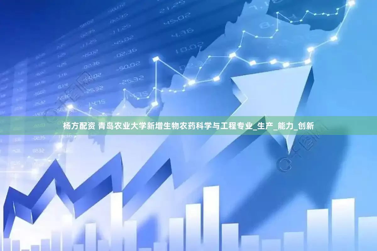 杨方配资 青岛农业大学新增生物农药科学与工程专业_生产_能力_创新