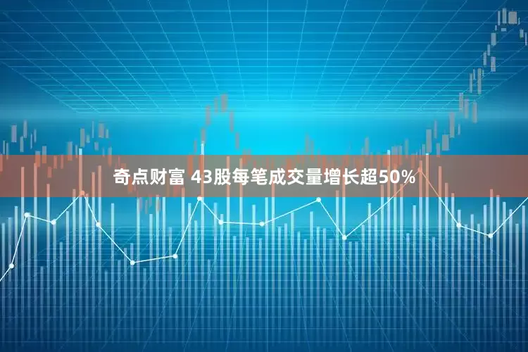奇点财富 43股每笔成交量增长超50%