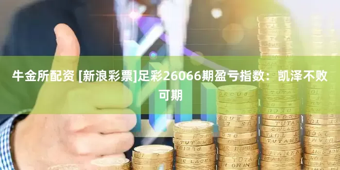 牛金所配资 [新浪彩票]足彩26066期盈亏指数：凯泽不败可期