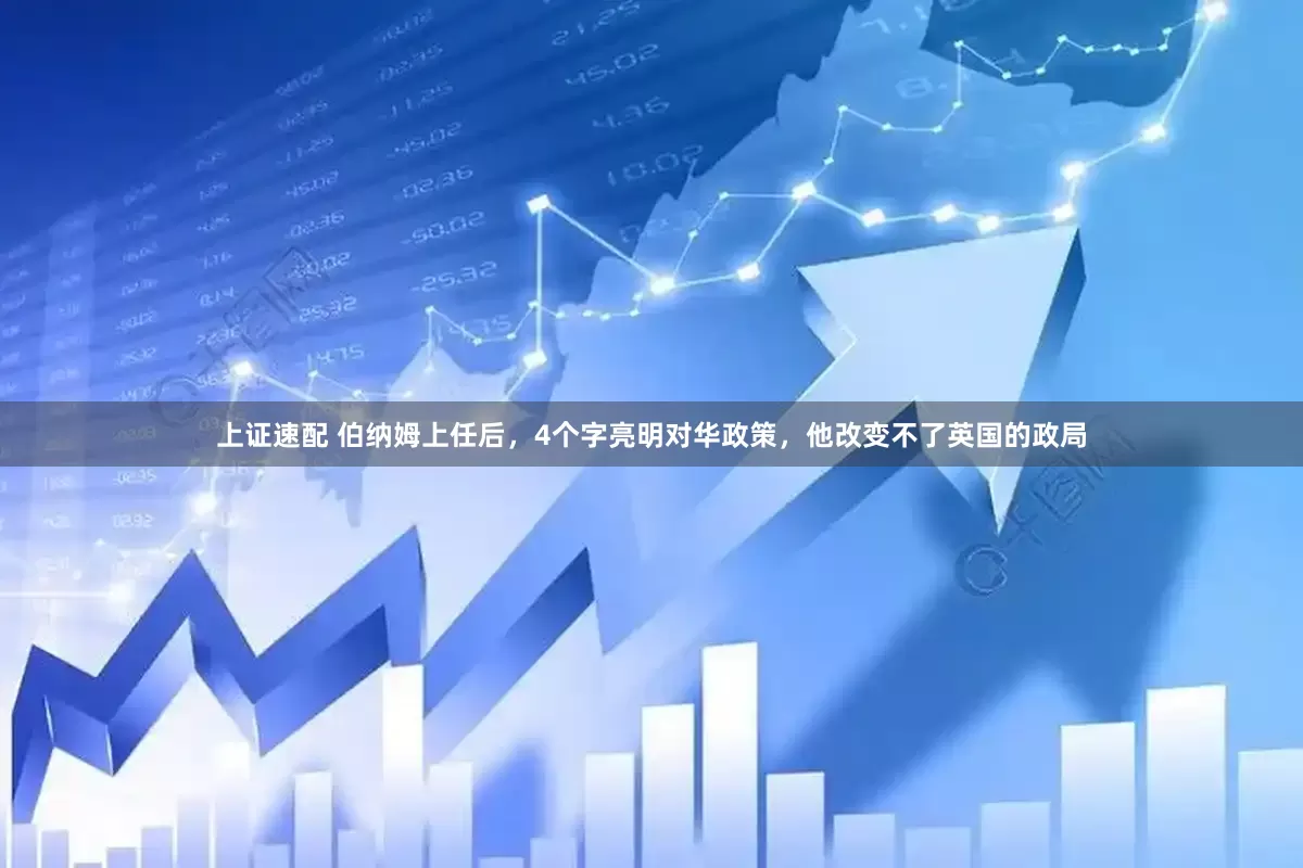 上证速配 伯纳姆上任后，4个字亮明对华政策，他改变不了英国的政局