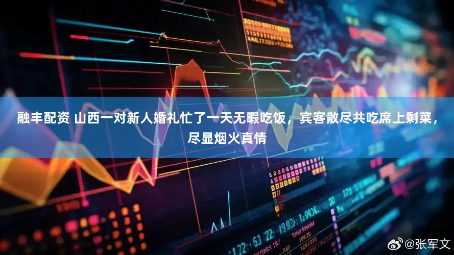 融丰配资 山西一对新人婚礼忙了一天无暇吃饭，宾客散尽共吃席上剩菜，尽显烟火真情